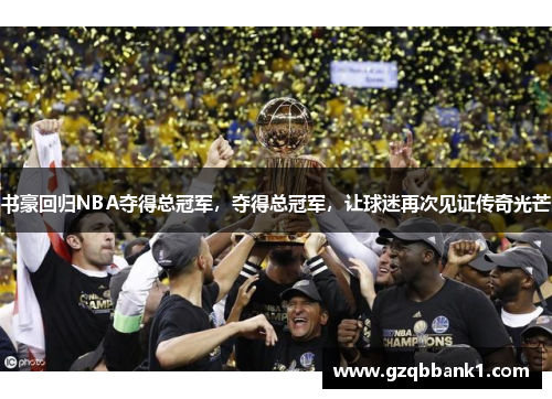 书豪回归NBA夺得总冠军，夺得总冠军，让球迷再次见证传奇光芒