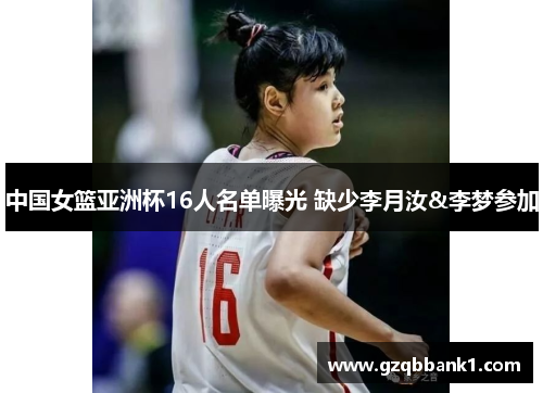 中国女篮亚洲杯16人名单曝光 缺少李月汝&李梦参加