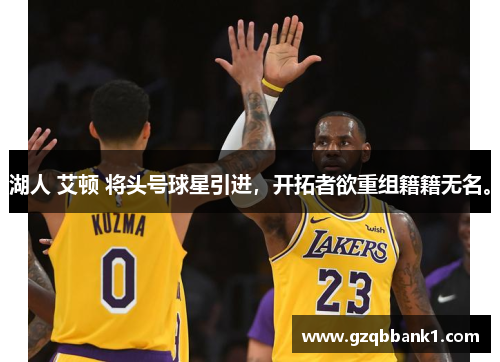 湖人 艾顿 将头号球星引进，开拓者欲重组籍籍无名。