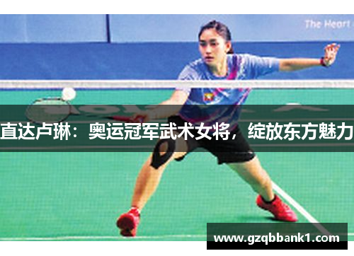 直达卢琳：奥运冠军武术女将，绽放东方魅力