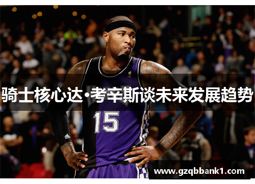 骑士核心达·考辛斯谈未来发展趋势